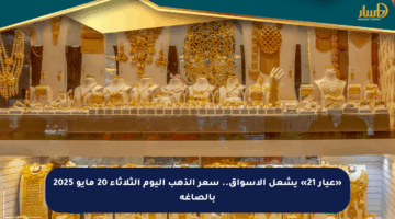 «عيار 21» يشعل الأسواق.. سعر الذهب اليوم الثلاثاء 20 مايو 2025 بالصاغة